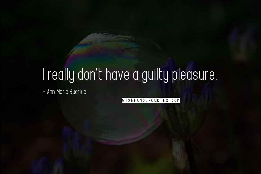 Ann Marie Buerkle Quotes: I really don't have a guilty pleasure.