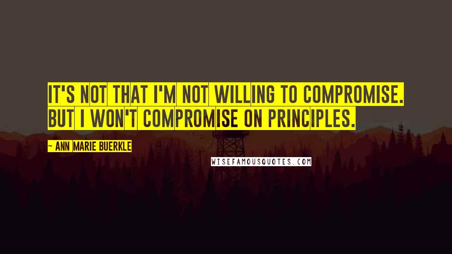 Ann Marie Buerkle Quotes: It's not that I'm not willing to compromise. But I won't compromise on principles.