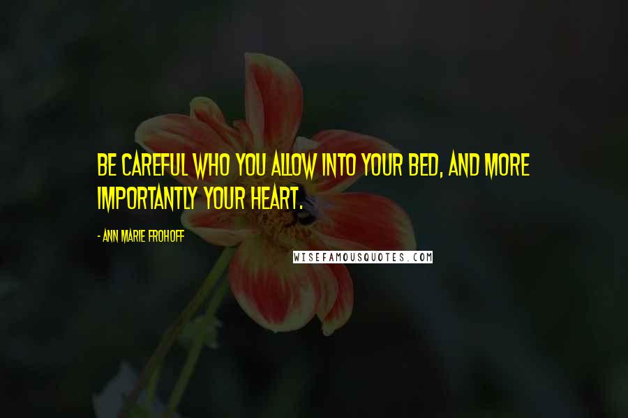 Ann Marie Frohoff Quotes: Be careful who you allow into your bed, and more importantly your heart.