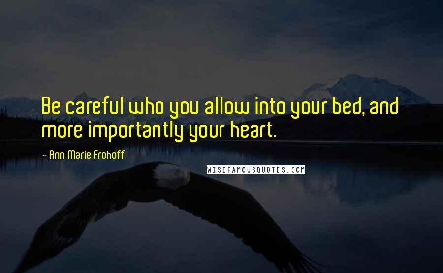 Ann Marie Frohoff Quotes: Be careful who you allow into your bed, and more importantly your heart.