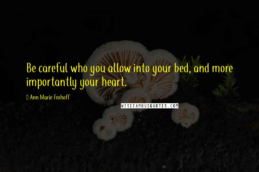 Ann Marie Frohoff Quotes: Be careful who you allow into your bed, and more importantly your heart.