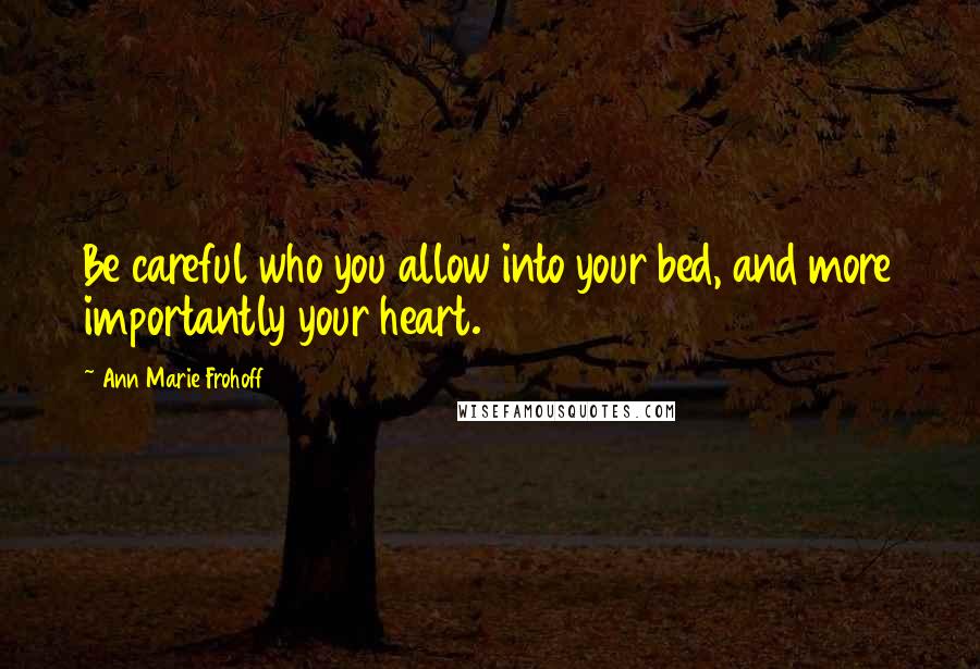 Ann Marie Frohoff Quotes: Be careful who you allow into your bed, and more importantly your heart.