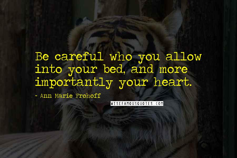 Ann Marie Frohoff Quotes: Be careful who you allow into your bed, and more importantly your heart.