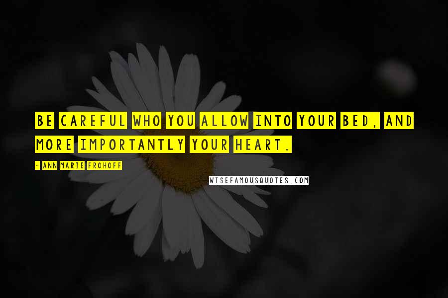 Ann Marie Frohoff Quotes: Be careful who you allow into your bed, and more importantly your heart.