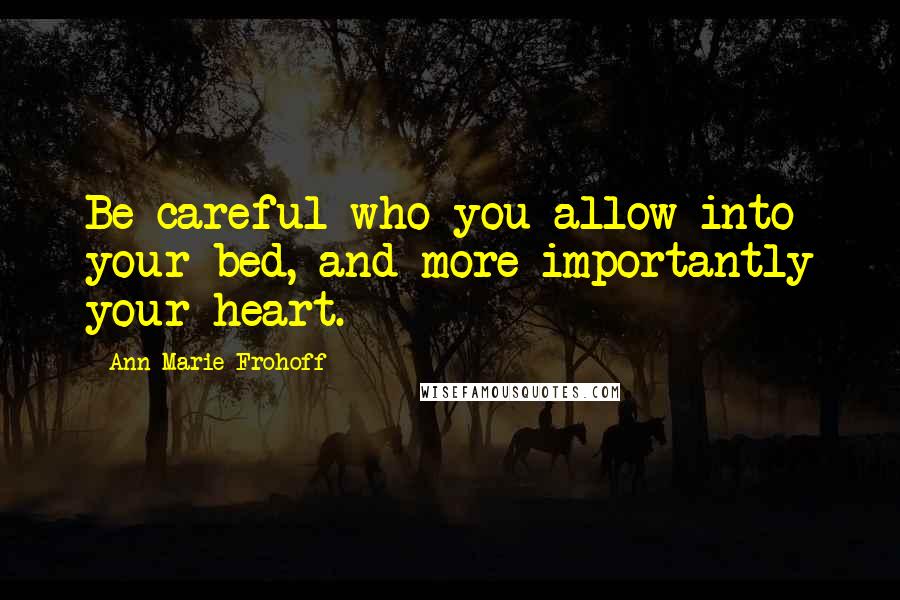 Ann Marie Frohoff Quotes: Be careful who you allow into your bed, and more importantly your heart.