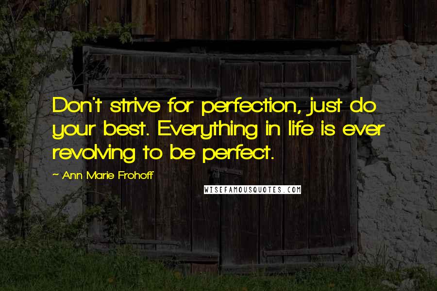 Ann Marie Frohoff Quotes: Don't strive for perfection, just do your best. Everything in life is ever revolving to be perfect.