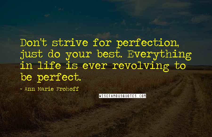 Ann Marie Frohoff Quotes: Don't strive for perfection, just do your best. Everything in life is ever revolving to be perfect.