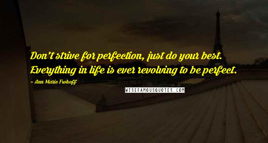 Ann Marie Frohoff Quotes: Don't strive for perfection, just do your best. Everything in life is ever revolving to be perfect.