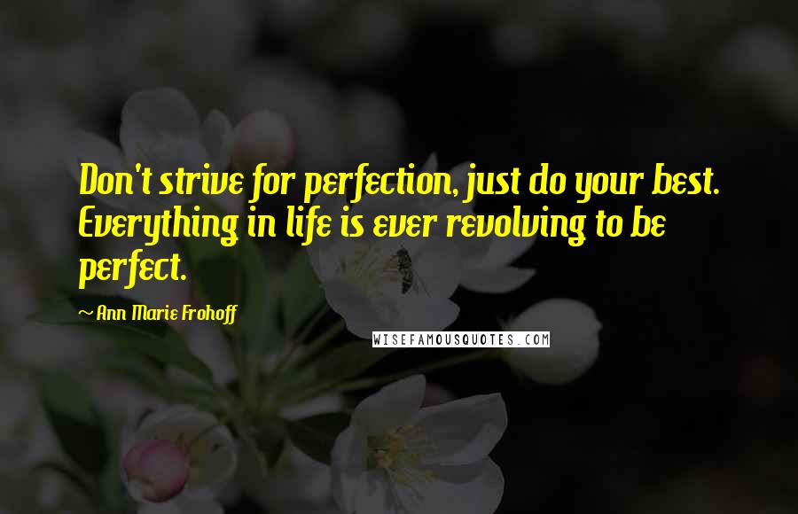 Ann Marie Frohoff Quotes: Don't strive for perfection, just do your best. Everything in life is ever revolving to be perfect.