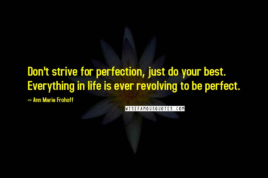 Ann Marie Frohoff Quotes: Don't strive for perfection, just do your best. Everything in life is ever revolving to be perfect.