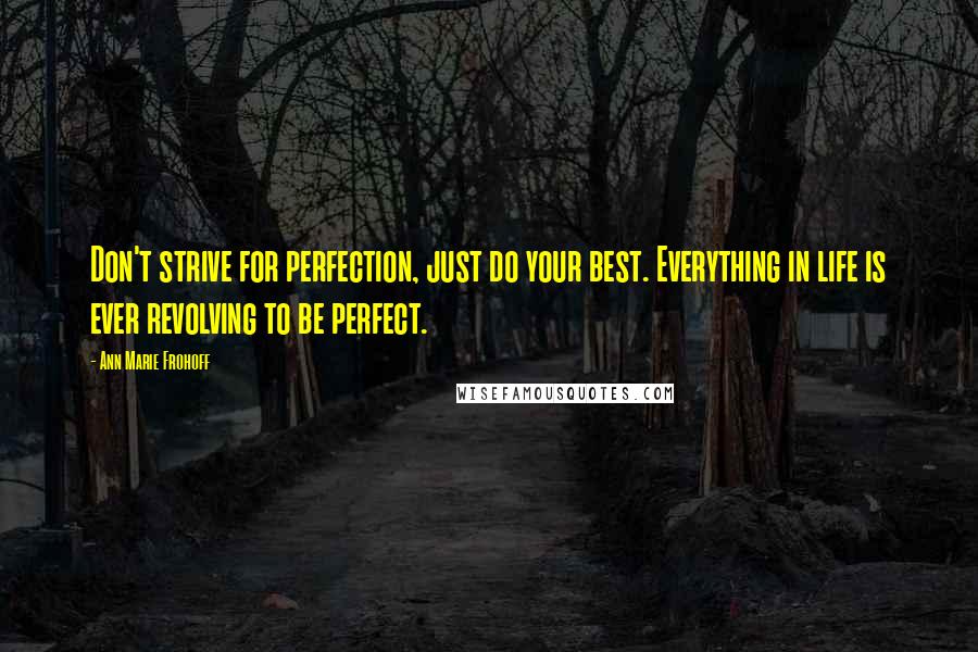 Ann Marie Frohoff Quotes: Don't strive for perfection, just do your best. Everything in life is ever revolving to be perfect.