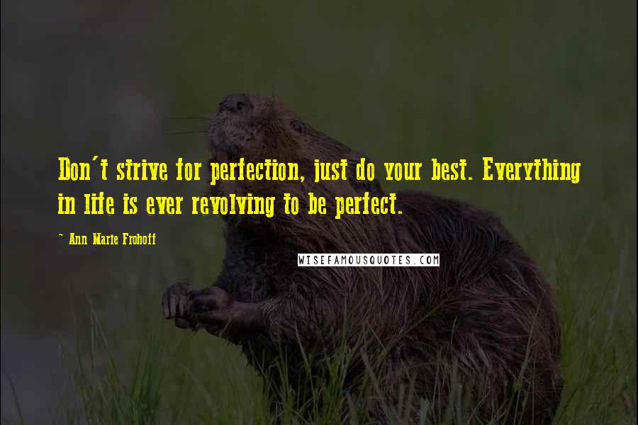 Ann Marie Frohoff Quotes: Don't strive for perfection, just do your best. Everything in life is ever revolving to be perfect.