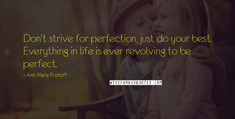 Ann Marie Frohoff Quotes: Don't strive for perfection, just do your best. Everything in life is ever revolving to be perfect.