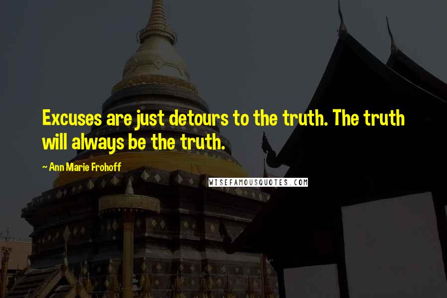 Ann Marie Frohoff Quotes: Excuses are just detours to the truth. The truth will always be the truth.