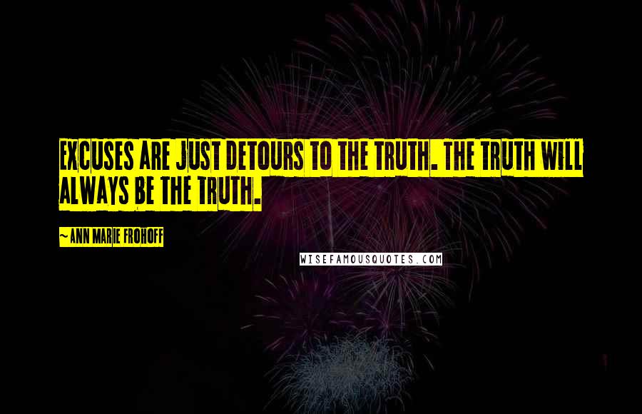 Ann Marie Frohoff Quotes: Excuses are just detours to the truth. The truth will always be the truth.
