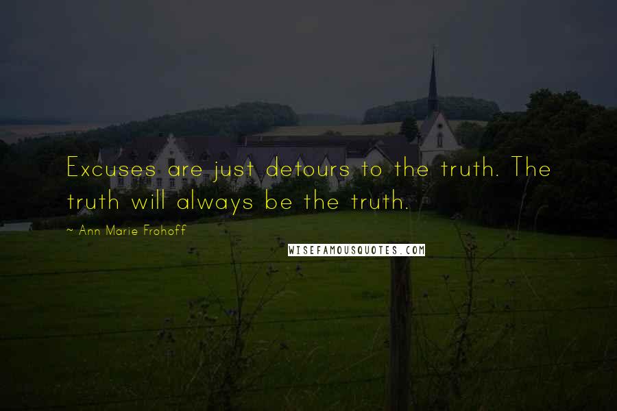 Ann Marie Frohoff Quotes: Excuses are just detours to the truth. The truth will always be the truth.