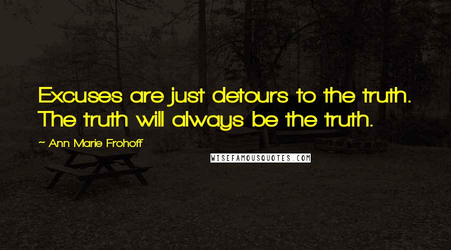 Ann Marie Frohoff Quotes: Excuses are just detours to the truth. The truth will always be the truth.