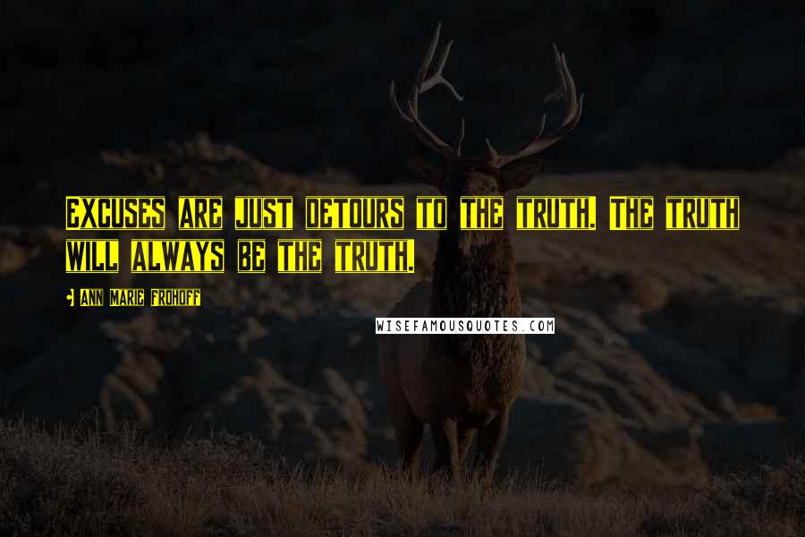 Ann Marie Frohoff Quotes: Excuses are just detours to the truth. The truth will always be the truth.