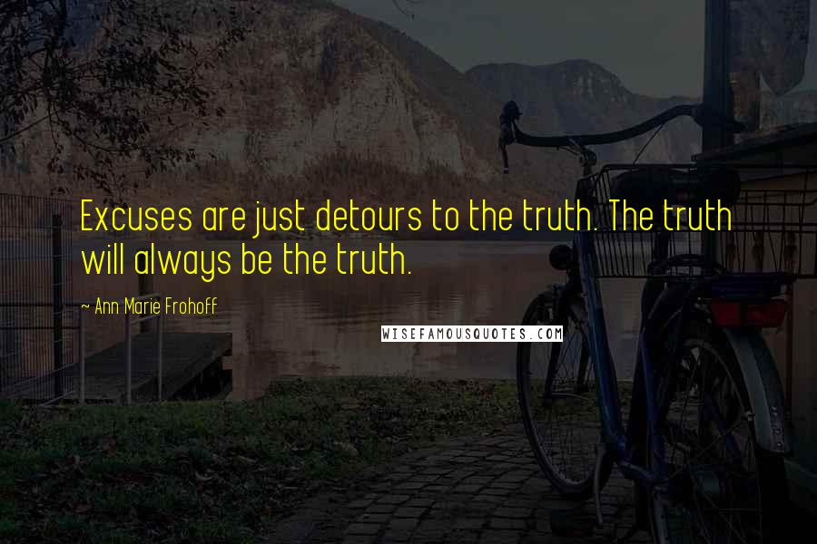 Ann Marie Frohoff Quotes: Excuses are just detours to the truth. The truth will always be the truth.