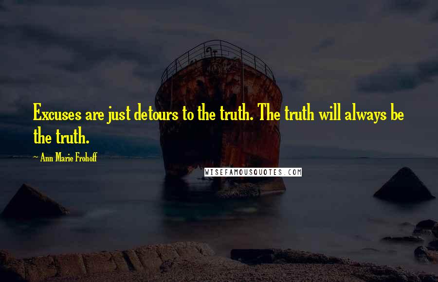 Ann Marie Frohoff Quotes: Excuses are just detours to the truth. The truth will always be the truth.