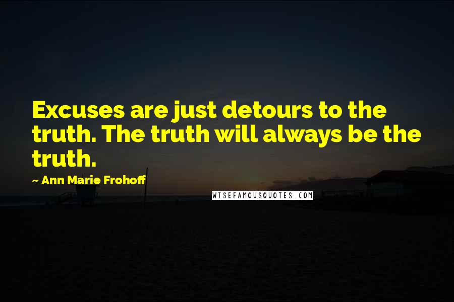 Ann Marie Frohoff Quotes: Excuses are just detours to the truth. The truth will always be the truth.
