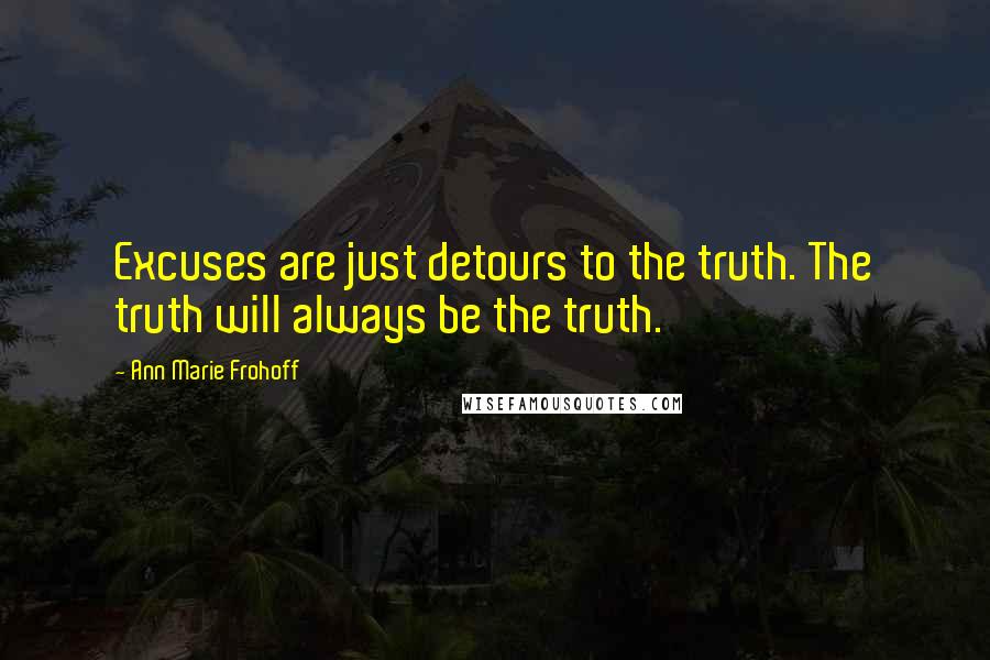 Ann Marie Frohoff Quotes: Excuses are just detours to the truth. The truth will always be the truth.