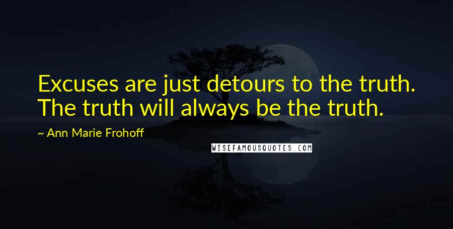 Ann Marie Frohoff Quotes: Excuses are just detours to the truth. The truth will always be the truth.