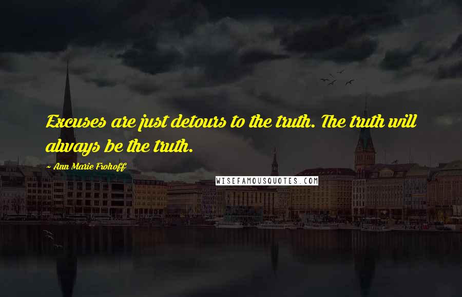 Ann Marie Frohoff Quotes: Excuses are just detours to the truth. The truth will always be the truth.