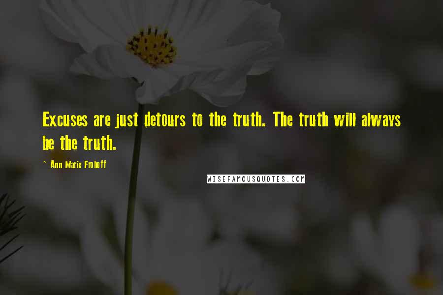 Ann Marie Frohoff Quotes: Excuses are just detours to the truth. The truth will always be the truth.