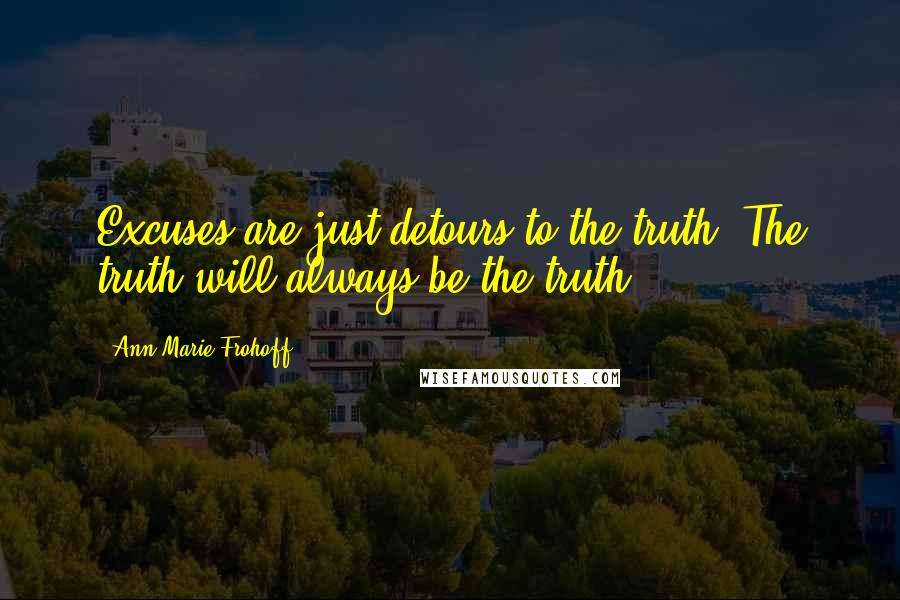 Ann Marie Frohoff Quotes: Excuses are just detours to the truth. The truth will always be the truth.
