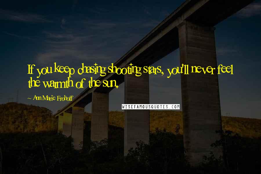 Ann Marie Frohoff Quotes: If you keep chasing shooting stars, you'll never feel the warmth of the sun.