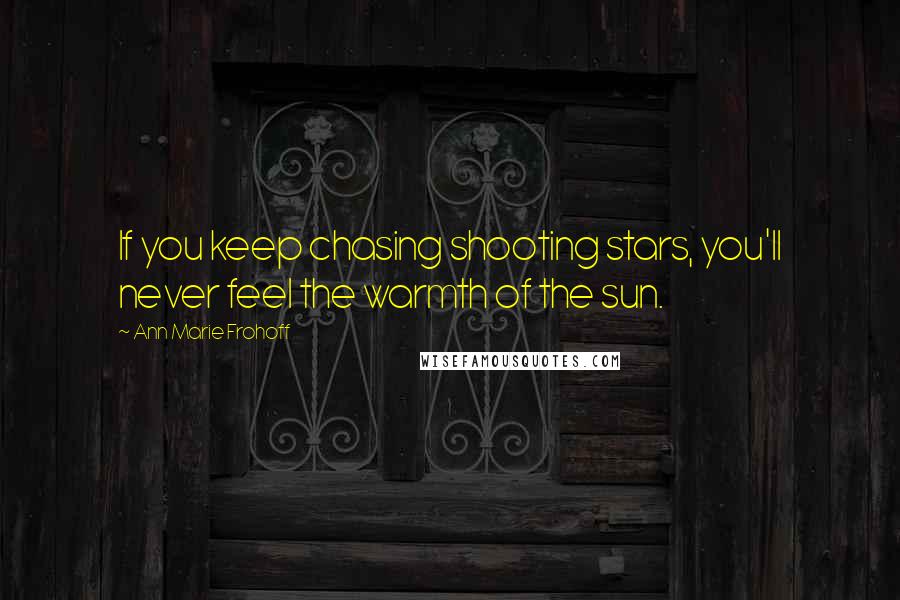 Ann Marie Frohoff Quotes: If you keep chasing shooting stars, you'll never feel the warmth of the sun.