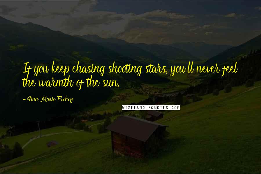 Ann Marie Frohoff Quotes: If you keep chasing shooting stars, you'll never feel the warmth of the sun.