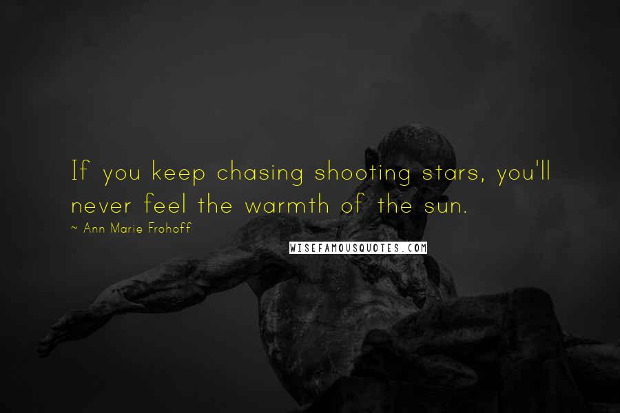 Ann Marie Frohoff Quotes: If you keep chasing shooting stars, you'll never feel the warmth of the sun.