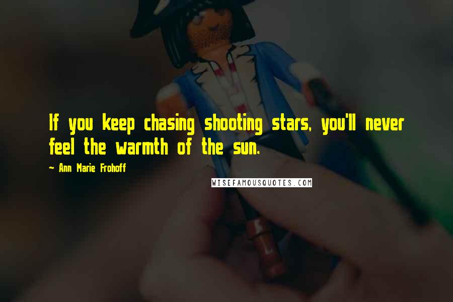 Ann Marie Frohoff Quotes: If you keep chasing shooting stars, you'll never feel the warmth of the sun.