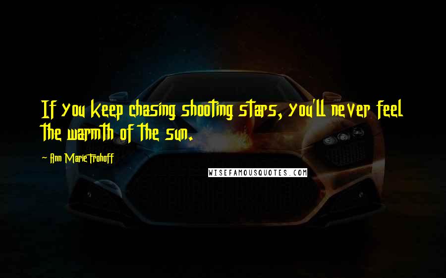 Ann Marie Frohoff Quotes: If you keep chasing shooting stars, you'll never feel the warmth of the sun.