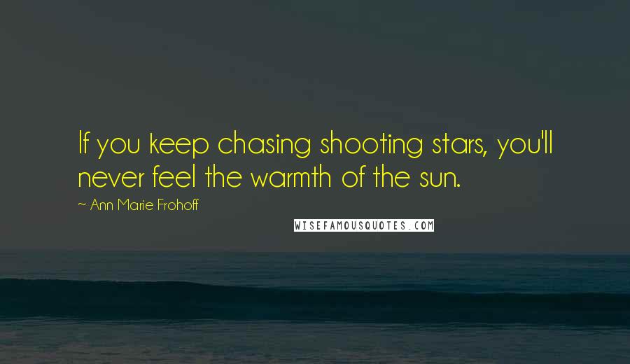 Ann Marie Frohoff Quotes: If you keep chasing shooting stars, you'll never feel the warmth of the sun.