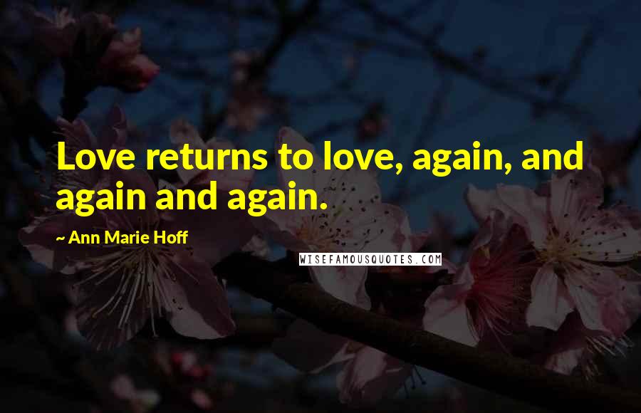 Ann Marie Hoff Quotes: Love returns to love, again, and again and again.