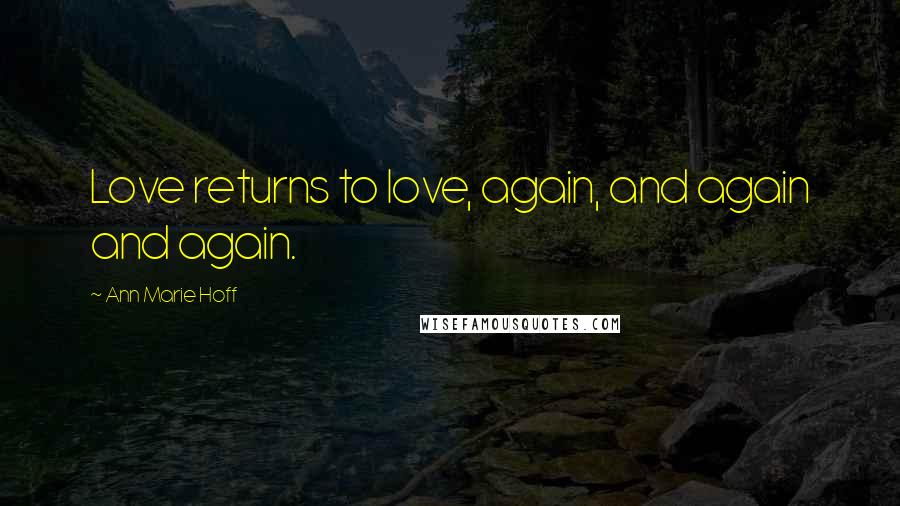 Ann Marie Hoff Quotes: Love returns to love, again, and again and again.