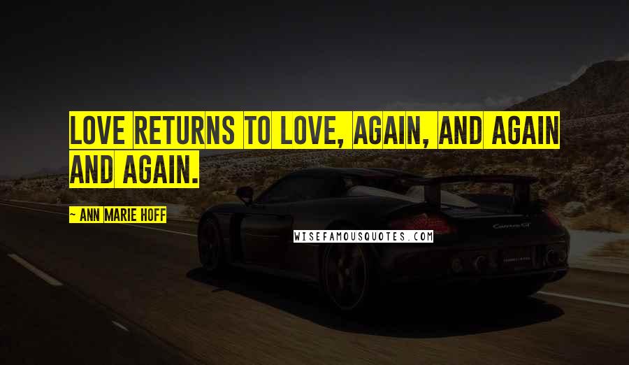 Ann Marie Hoff Quotes: Love returns to love, again, and again and again.