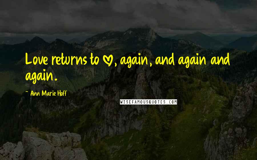 Ann Marie Hoff Quotes: Love returns to love, again, and again and again.