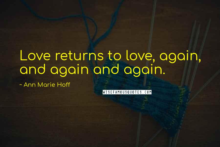 Ann Marie Hoff Quotes: Love returns to love, again, and again and again.