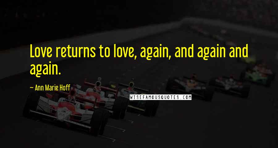 Ann Marie Hoff Quotes: Love returns to love, again, and again and again.