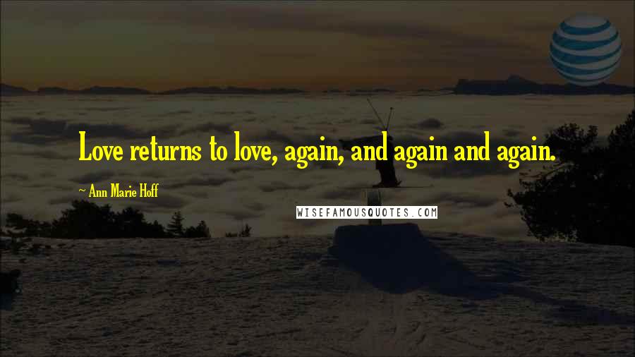Ann Marie Hoff Quotes: Love returns to love, again, and again and again.