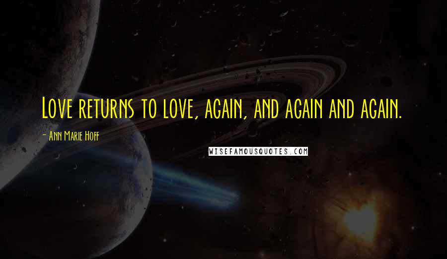 Ann Marie Hoff Quotes: Love returns to love, again, and again and again.