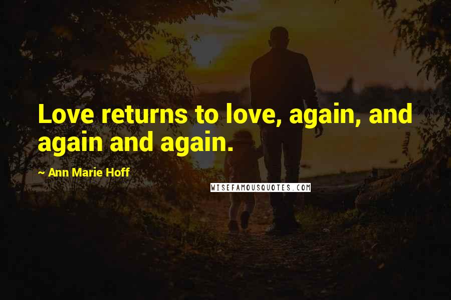 Ann Marie Hoff Quotes: Love returns to love, again, and again and again.