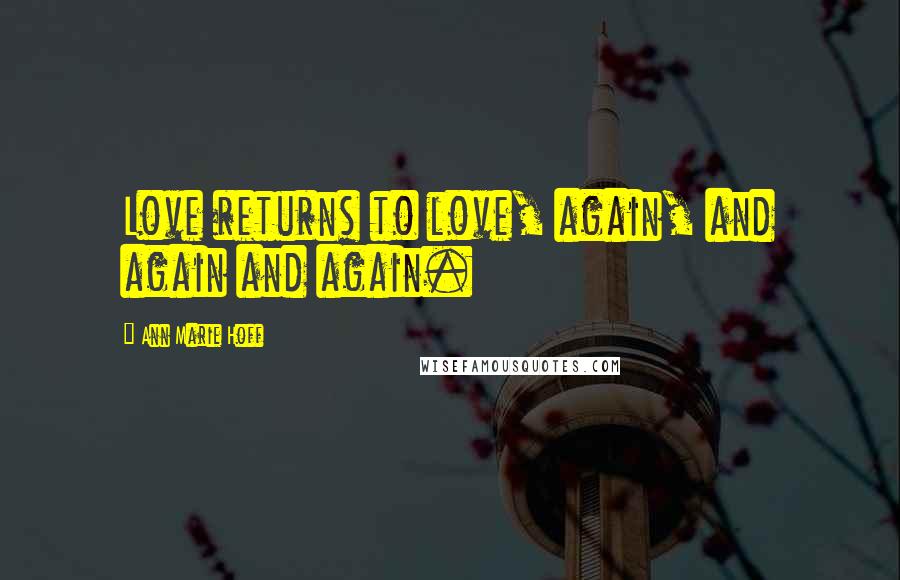 Ann Marie Hoff Quotes: Love returns to love, again, and again and again.