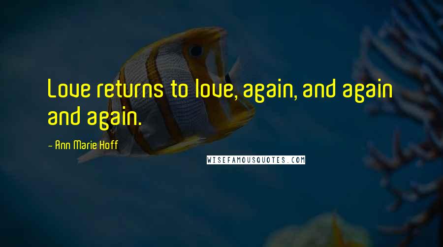 Ann Marie Hoff Quotes: Love returns to love, again, and again and again.