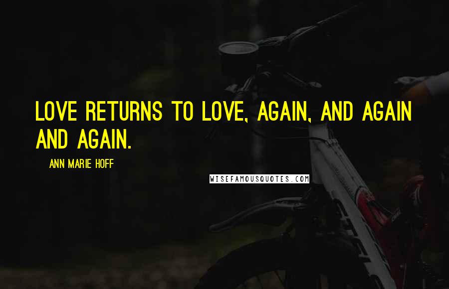 Ann Marie Hoff Quotes: Love returns to love, again, and again and again.