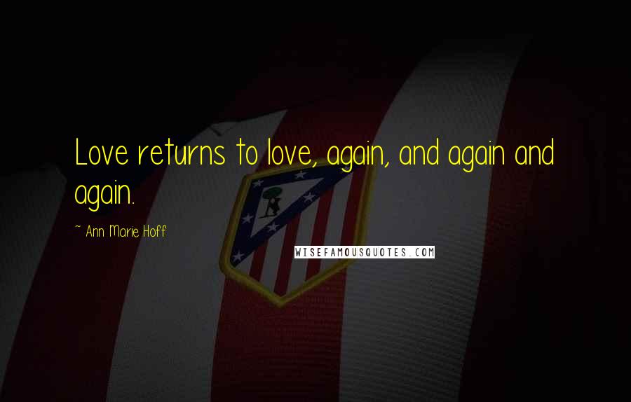 Ann Marie Hoff Quotes: Love returns to love, again, and again and again.